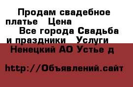 Продам свадебное платье › Цена ­ 18.000-20.000 - Все города Свадьба и праздники » Услуги   . Ненецкий АО,Устье д.